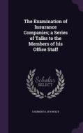 The Examination Of Insurance Companies; A Series Of Talks To The Members Of His Office Staff di S Herbert B 1874 Wolfe edito da Palala Press