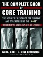 The Complete Book of Core Training: The Definitive Resource for Shaping and Strengthening the "Core" -- The Muscles of the Abdomen, Butt, Hips, and Lo di Kurt Brungardt, Mike Brungardt, Brett Brungardt edito da Hyperion Books