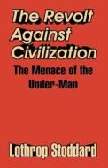 The Revolt Against Civilization: The Menace of the Under-Man di Lothrop Stoddard edito da INTL LAW & TAXATION PUBL