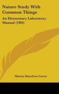 Nature Study with Common Things: An Elementary Laboratory Manual (1904) di Marion Hamilton Carter edito da Kessinger Publishing