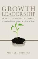 Growth Leadership: Transformational Command di Michael Rodgers edito da Booksurge Publishing