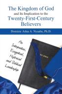 The Kingdom of God and Its Implication to the Twenty-First-Century Believers di Ph. D. Dominic Adua A. Nyaaba edito da LifeRich Publishing
