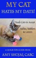 My Cat Hates My Date!: Teach Cats to Accept Babies, Toddlers and Lovers di Amy Shojai edito da Createspace