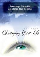 Changing Your Life: Take Charge of Your Life and Change It for the Better di Jeff Kirn edito da Createspace