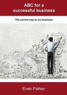ABC for a Successful Business: The Correct Way to Run Business di Evan Parker edito da Createspace