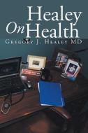 Healey On Health di Gregory J. Healey MD edito da Xlibris