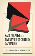 Karl Polanyi and Twenty-First-Century Capitalism di Radhika Desai edito da MANCHESTER UNIV PR