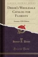 Dreer's Wholesale Catalog for Florists: Autumn 1938 Edition (Classic Reprint) di Henry A. Dreer edito da Forgotten Books