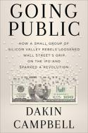 Going Public: How a Small Group of Silicon Valley Rebels Loosened Wall Street's Grip on the IPO and Sparked a Revolution di Dakin Campbell edito da TWELVE