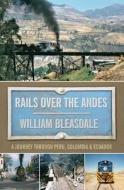 Rails Over The Andes di William Bleasdale edito da Book Guild Publishing Ltd