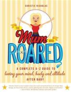 The Mum Who Roared: A Complete A-Z Guide to Loving Your Mind, Body and Attitude After Baby di Christie Nicholas edito da EXISLE PUB