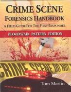 Crime Scene Forensics Handbook: A Field Guide for the First Responder (Bloodstain Pattern Edition) di Tom Martin edito da Looseleaf Law Publications