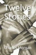 Twelve Stories di Charles Morgan edito da INDEPENDENTLY PUBLISHED