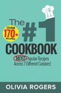 The #1 Cookbook: Over 170+ of the Most Popular Recipes Across 7 Different Cuisines! (Breakfast, Lunch & Dinner) di Olivia Rogers edito da Createspace Independent Publishing Platform