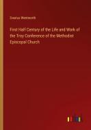 First Half Century of the Life and Work of the Troy Conference of the Methodist Episcopal Church di Erastus Wentworth edito da Outlook Verlag