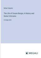 The Life of Cesare Borgia; A History and Some Criticisms di Rafael Sabatini edito da Megali Verlag