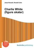 Charlie White (figure Skater) di Jesse Russell, Ronald Cohn edito da Book On Demand Ltd.