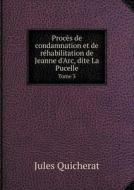 Proces De Condamnation Et De Rehabilitation De Jeanne D'arc, Dite La Pucelle Tome 3 di Jules Quicherat edito da Book On Demand Ltd.