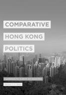 Comparative Hong Kong Politics di Mathew Y. H. Wong edito da Springer Singapore