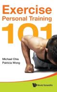 Exercise Personal Training 101 di Michael Chia, Patricia Wong edito da World Scientific Publishing Co Pte Ltd