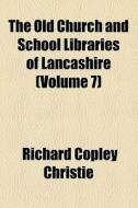 The Old Church And School Libraries Of Lancashire (volume 7) di Richard Copley Christie edito da General Books Llc