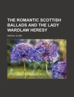 The Romantic Scottish Ballads And The Lady Wardlaw Heresy di Norval Clyne edito da General Books Llc