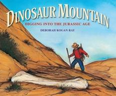 Dinosaur Mountain: Digging Into the Jurassic Age di Deborah Kogan Ray edito da Farrar Straus Giroux