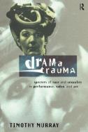 Drama Trauma: Specters of Race and Sexuality in Performance, Video and Art di Timothy Murray edito da ROUTLEDGE