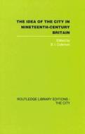 The Idea Of The City In Nineteenth-century Britain di B. I. Coleman edito da Taylor & Francis Ltd