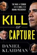 Kill or Capture: The War on Terror and the Soul of the Obama Presidency di Daniel Klaidman edito da Houghton Mifflin Harcourt (HMH)