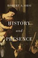 History And Presence di Robert A. Orsi edito da Harvard University Press