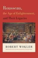 Rousseau, the Age of Enlightenment, and Their Legacies di Robert Wokler edito da Princeton University Press
