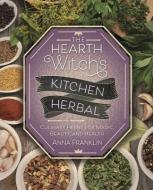 The Hearth Witch's Kitchen Herbal: Culinary Herbs for Magic, Beauty, and Health di Anna Franklin edito da LLEWELLYN PUB