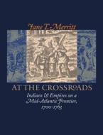 At the Crossroads: Indians and Empires on a Mid-Atlantic Frontier, 1700-1763 di Jane T. Merritt edito da University of North Carolina Press