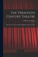 The Twentieth Century Theatre: Observations on the Contemporary English and American Stage di William Lyon Phelps edito da LEGARE STREET PR