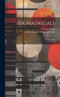 Six Madrigals: To Six Voices di Godfrey Edward Pellew Arkwright, George Kirbye edito da LEGARE STREET PR