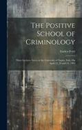 The Positive School of Criminology: Three Lectures Given at the University of Naples, Italy, On April 22, 23 and 24, 1901 di Enrico Ferri edito da LEGARE STREET PR
