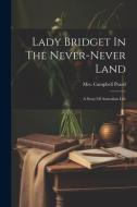 Lady Bridget In The Never-never Land: A Story Of Australian Life di Campbell Praed edito da LEGARE STREET PR