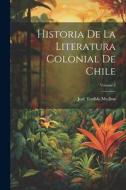 Historia De La Literatura Colonial De Chile; Volume 2 di José Toribio Medina edito da LEGARE STREET PR