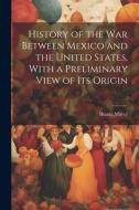 History of the war Between Mexico and the United States, With a Preliminary View of its Origin di Brantz Mayer edito da LEGARE STREET PR