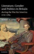 Literature, Gender and Politics in Britain during the War for America, 1770¿1785 di Robert W. Jones edito da Cambridge University Press