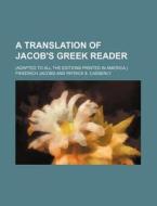 A Translation of Jacob's Greek Reader; (Adapted to All the Editions Printed in America, ) di Friedrich Jacobs edito da Rarebooksclub.com