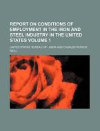 Report on Conditions of Employment in the Iron and Steel Industry in the United States Volume 1 di United States Bureau of Labor edito da Rarebooksclub.com