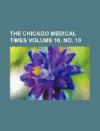 The Chicago Medical Times Volume 10, No. 10 di Books Group edito da Rarebooksclub.com