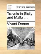 Travels In Sicily And Malta ... di Vivant Denon edito da Gale Ecco, Print Editions