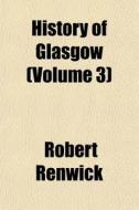 History Of Glasgow Volume 3 di Robert Renwick edito da General Books