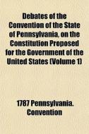 Debates Of The Convention Of The State O di 1787 Pennsylvania Convention edito da General Books