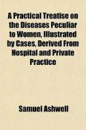 A Practical Treatise On The Diseases Pec di Samuel Ashwell edito da General Books