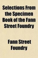 Selections From The Specimen Book Of The di Fann Street Foundry edito da General Books