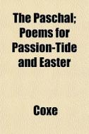 The Paschal; Poems For Passion-tide And di Coxe edito da General Books
